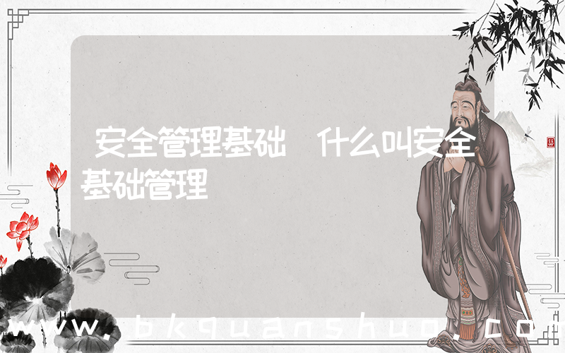 安全管理基础(什么叫安全基础管理)