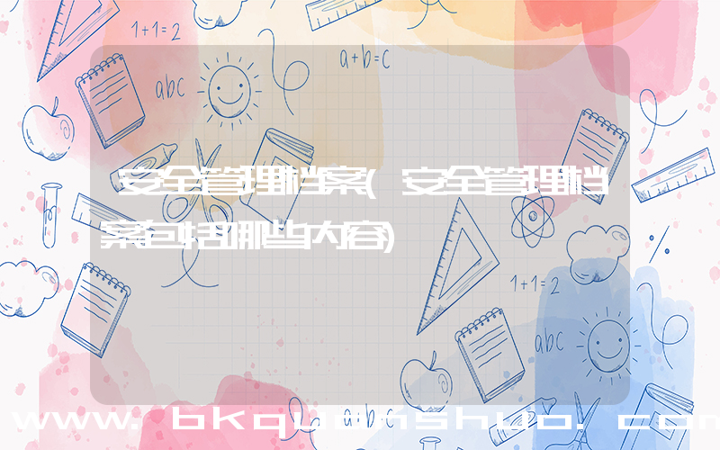 安全管理档案(安全管理档案包括哪些内容)