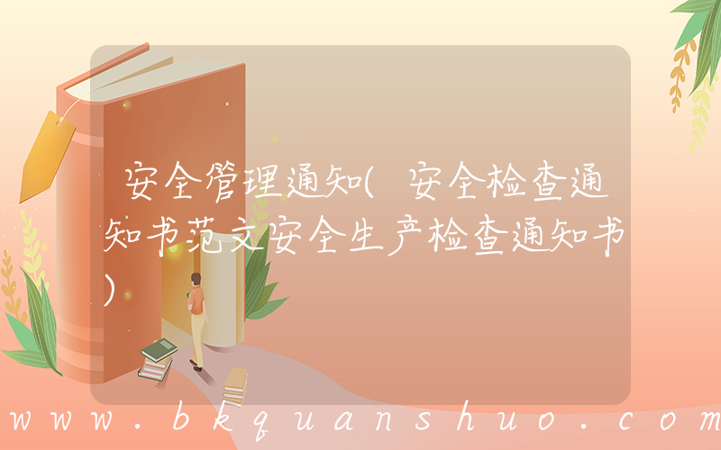 安全管理通知(安全检查通知书范文安全生产检查通知书)