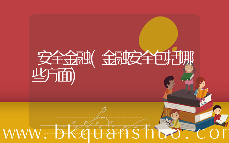 安全金融(金融安全包括哪些方面)