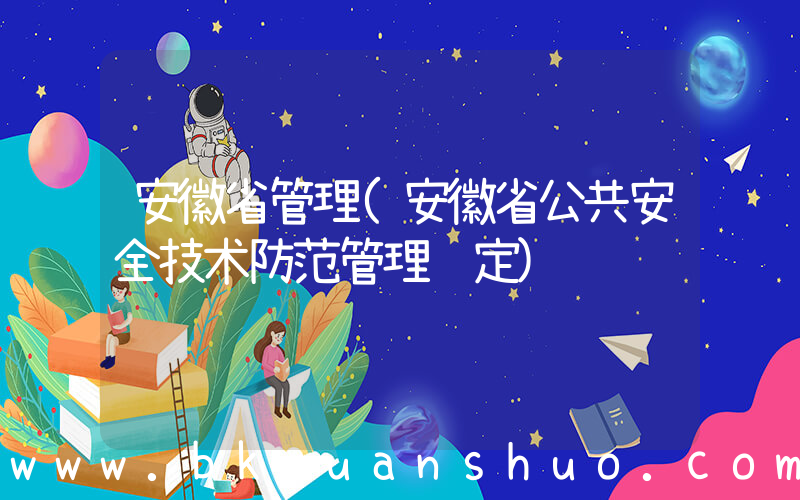 安徽省管理(安徽省公共安全技术防范管理规定)