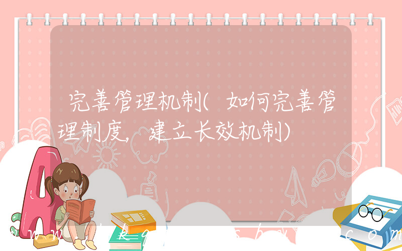 完善管理机制(如何完善管理制度，建立长效机制)