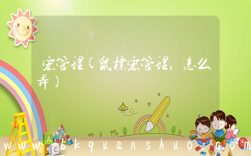 宏管理(鼠标宏管理，怎么弄)