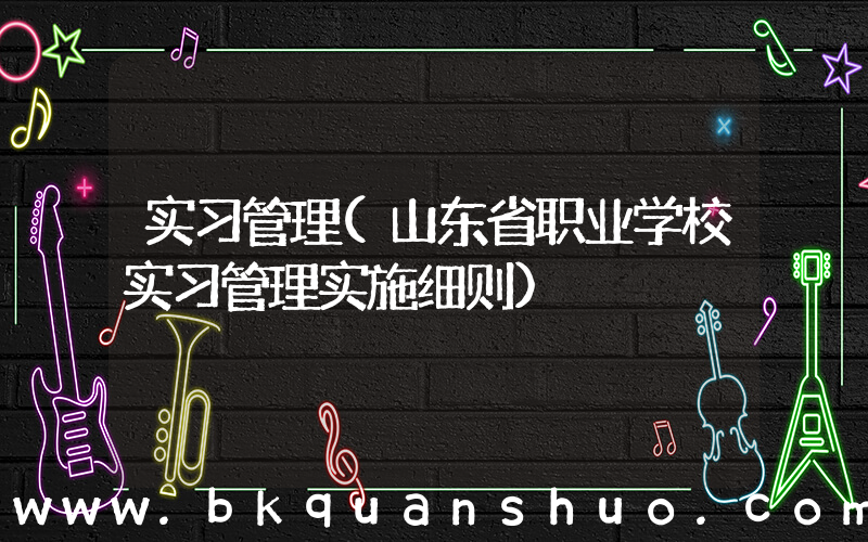 实习管理(山东省职业学校实习管理实施细则)