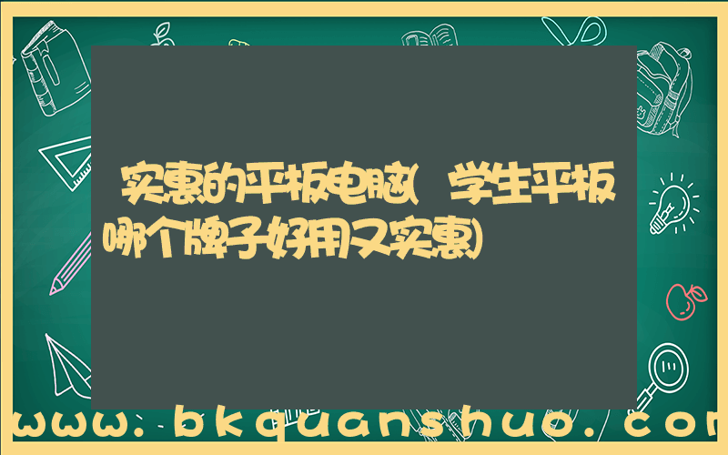 实惠的平板电脑(学生平板哪个牌子好用又实惠)