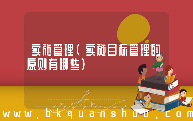 实施管理(实施目标管理的原则有哪些)