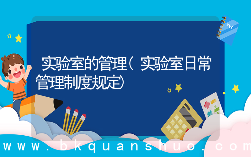 实验室的管理(实验室日常管理制度规定)