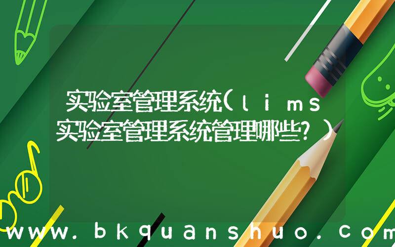 实验室管理系统(lims实验室管理系统管理哪些？)