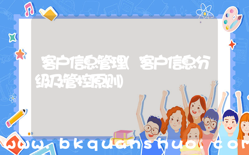 客户信息管理(客户信息分级及管控原则)