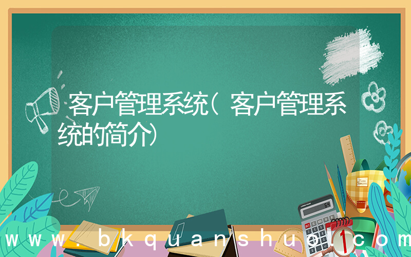 客户管理系统(客户管理系统的简介)