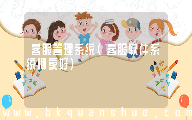 客服管理系统(客服软件系统哪家好)