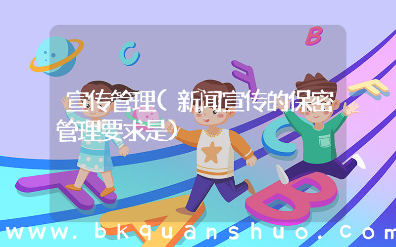 宣传管理(新闻宣传的保密管理要求是)