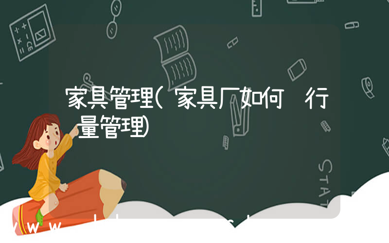 家具管理(家具厂如何进行质量管理)