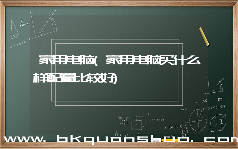 家用电脑(家用电脑买什么样配置比较好)