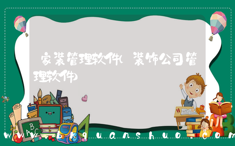 家装管理软件(装饰公司管理软件)