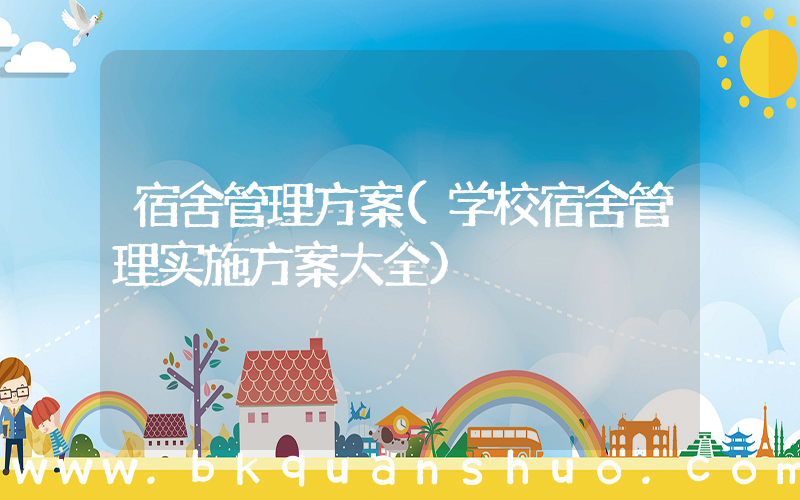 宿舍管理方案(学校宿舍管理实施方案大全)