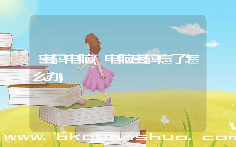 密码电脑(电脑密码忘了怎么办)