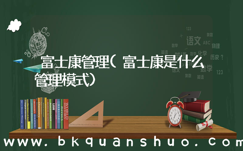富士康管理(富士康是什么管理模式)