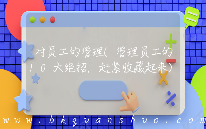 对员工的管理(管理员工的10大绝招，赶紧收藏起来)