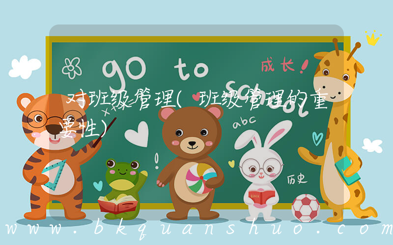 对班级管理(班级管理的重要性)