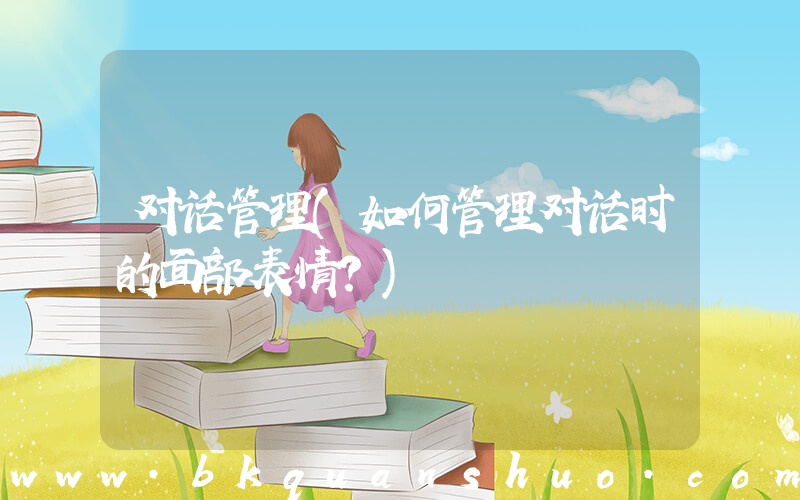 对话管理(如何管理对话时的面部表情？)