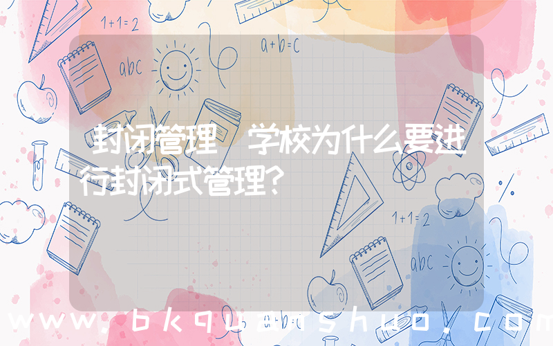 封闭管理(学校为什么要进行封闭式管理？)