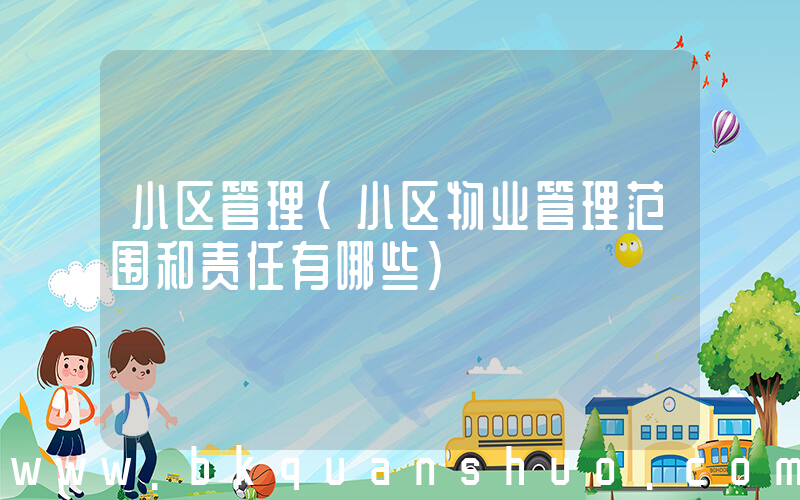 小区管理(小区物业管理范围和责任有哪些)