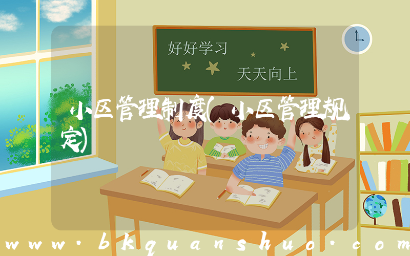 小区管理制度(小区管理规定)