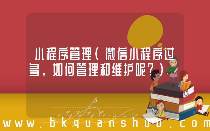 小程序管理(微信小程序过多，如何管理和维护呢？)