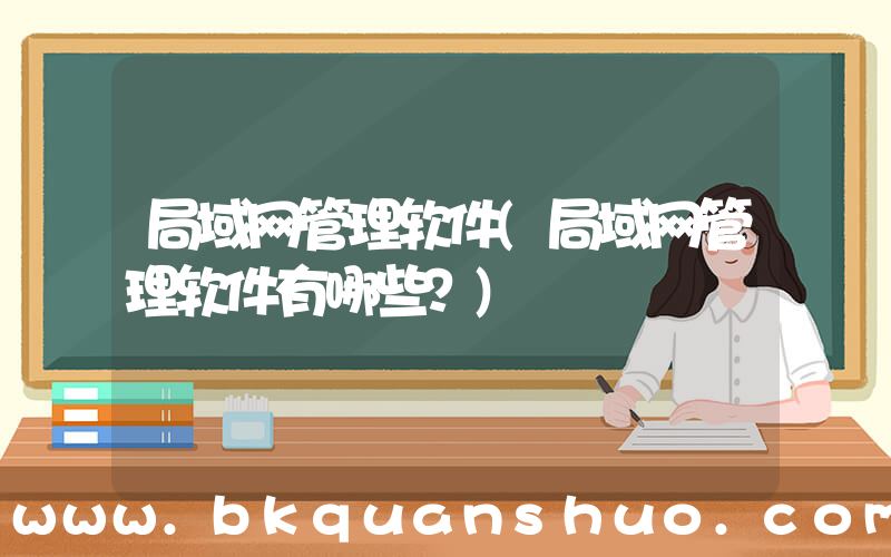 局域网管理软件(局域网管理软件有哪些？)