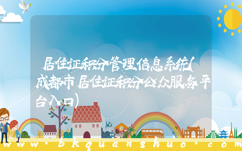 居住证积分管理信息系统(成都市居住证积分公众服务平台入口)