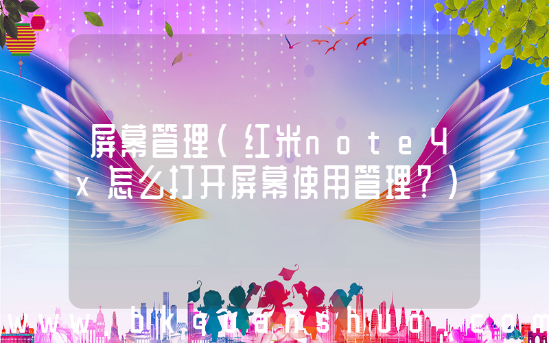 屏幕管理(红米note4x怎么打开屏幕使用管理？)