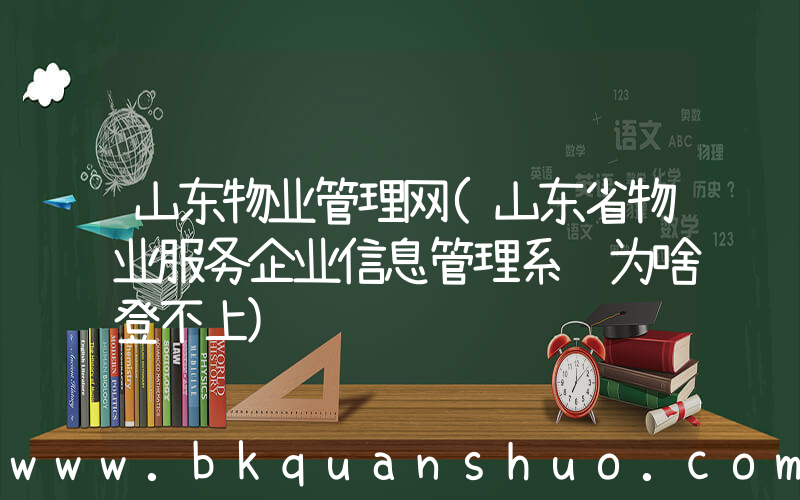 山东物业管理网(山东省物业服务企业信息管理系统为啥登不上)