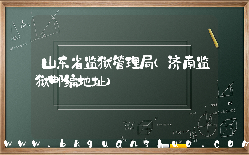 山东省监狱管理局(济南监狱邮编地址)