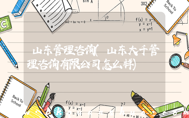 山东管理咨询(山东大千管理咨询有限公司怎么样)