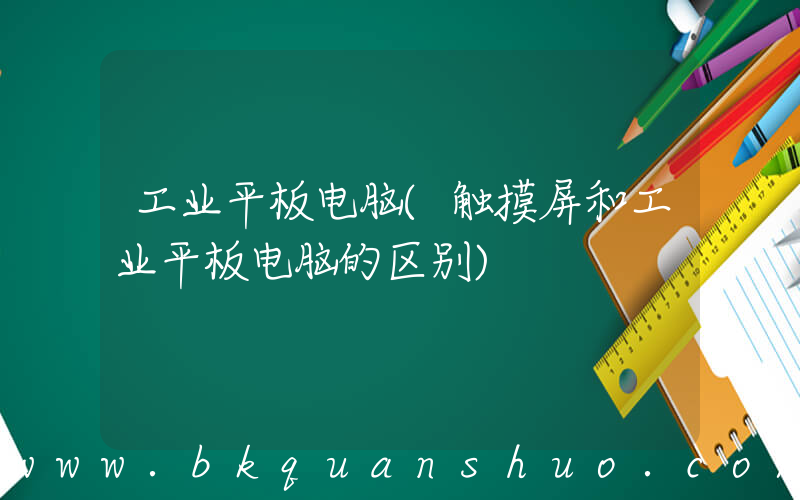工业平板电脑(触摸屏和工业平板电脑的区别)