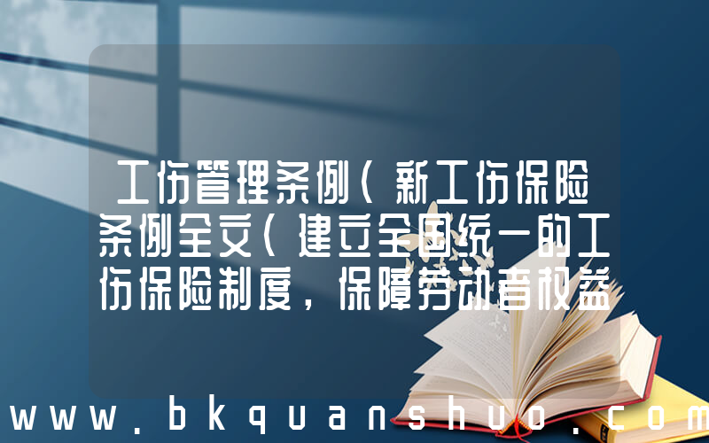 工伤管理条例(新工伤保险条例全文(建立全国统一的工伤保险制度，保障劳动者权益))