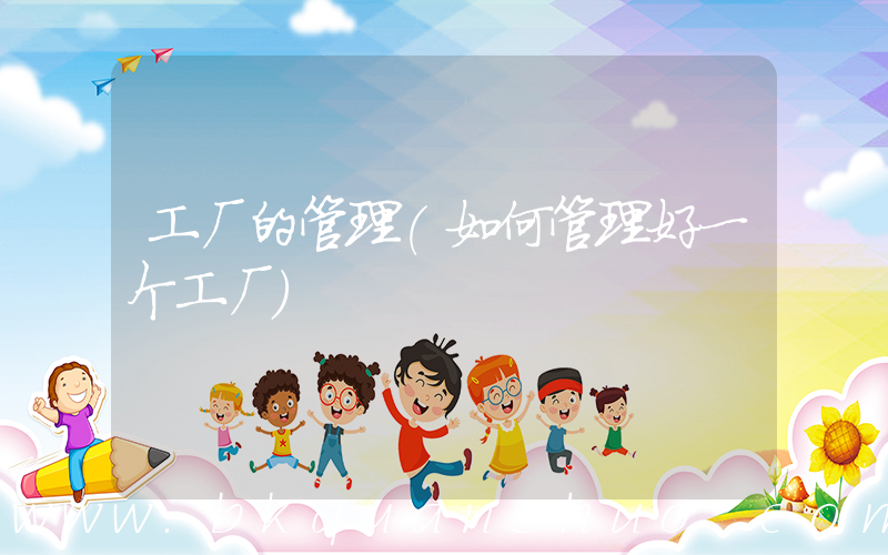 工厂的管理(如何管理好一个工厂)
