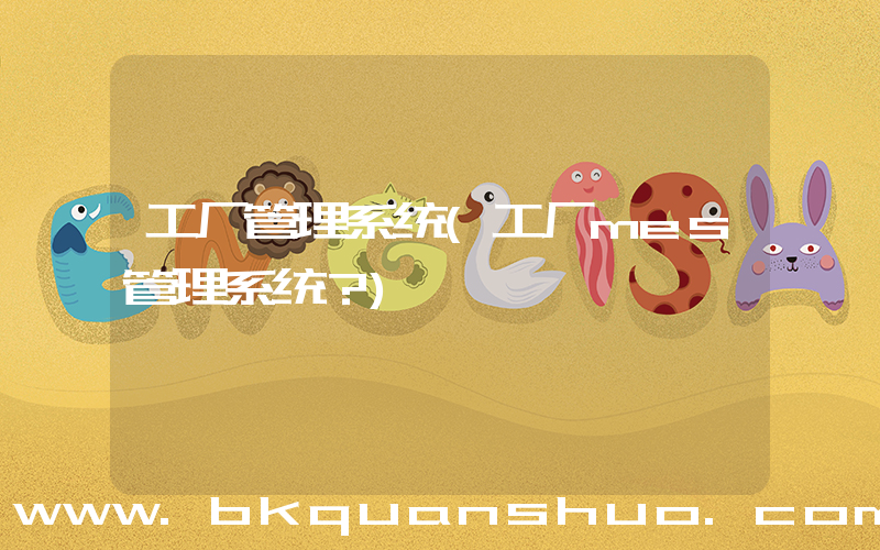 工厂管理系统(工厂mes管理系统？)