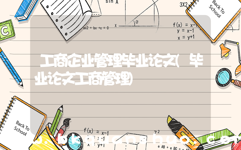 工商企业管理毕业论文(毕业论文工商管理)