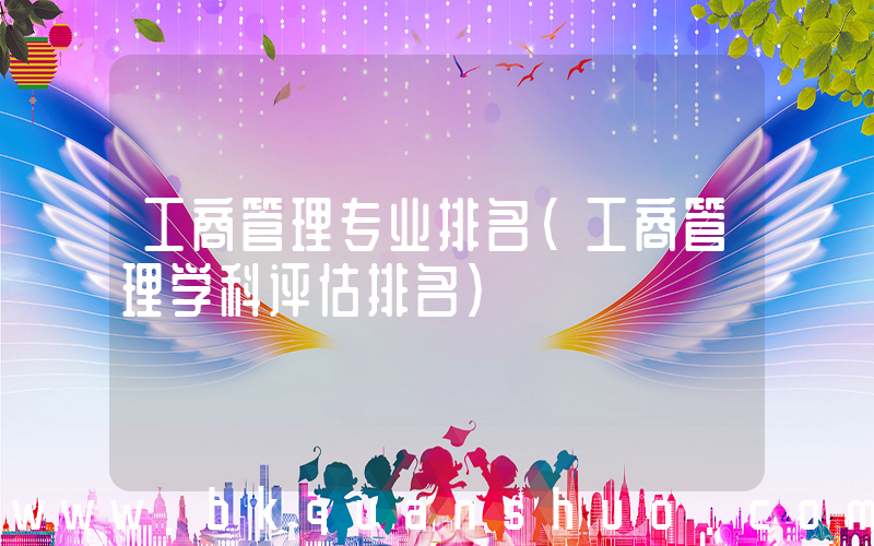 工商管理专业排名(工商管理学科评估排名)