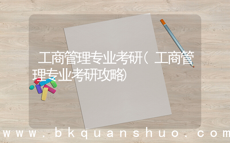 工商管理专业考研(工商管理专业考研攻略)