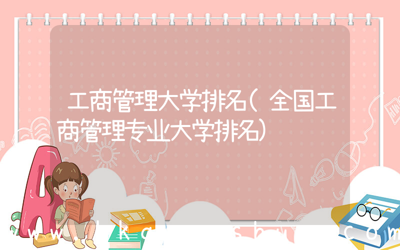 工商管理大学排名(全国工商管理专业大学排名)