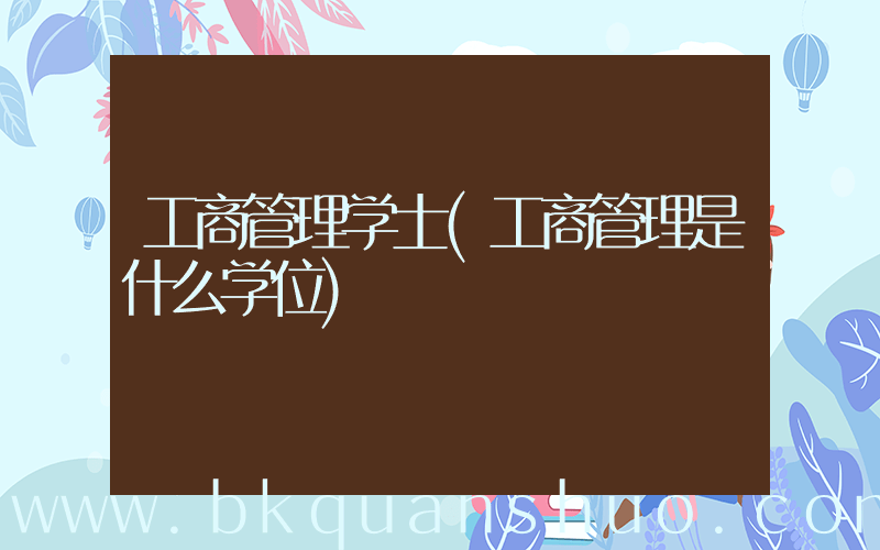 工商管理学士(工商管理是什么学位)