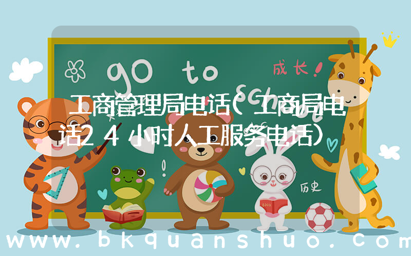 工商管理局电话(工商局电话24小时人工服务电话)
