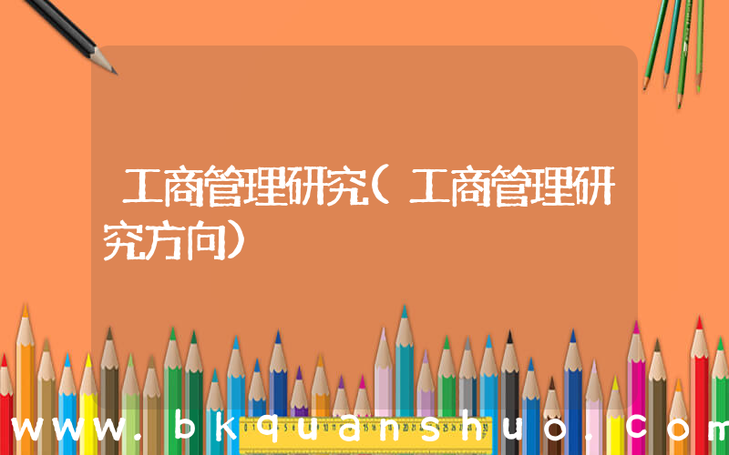 工商管理研究(工商管理研究方向)