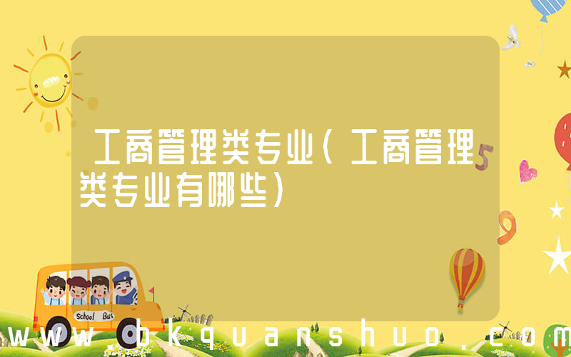 工商管理类专业(工商管理类专业有哪些)