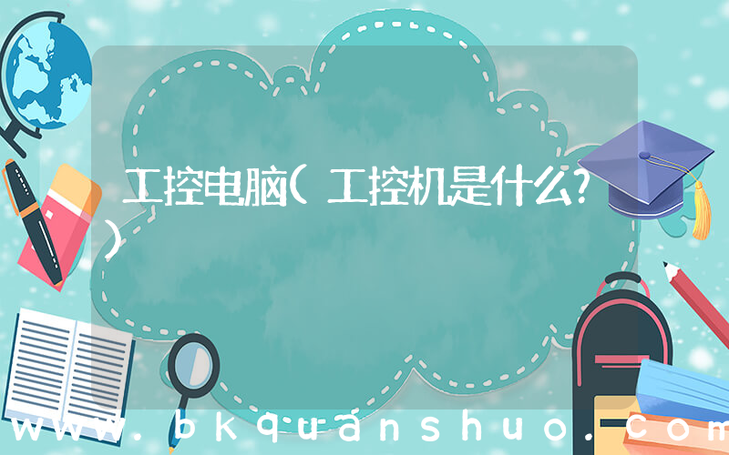 工控电脑(工控机是什么？)