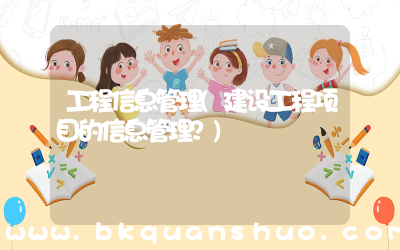 工程信息管理(建设工程项目的信息管理？)