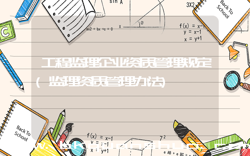 工程监理企业资质管理规定(监理资质管理办法)